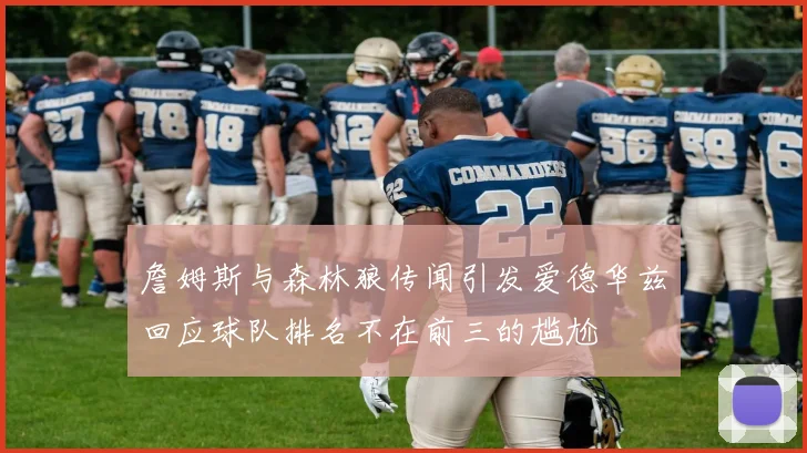 詹姆斯与森林狼传闻引发爱德华兹回应球队排名不在前三的尴尬