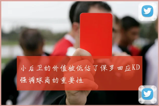 小后卫的价值被低估了保罗回应KD强调球商的重要性